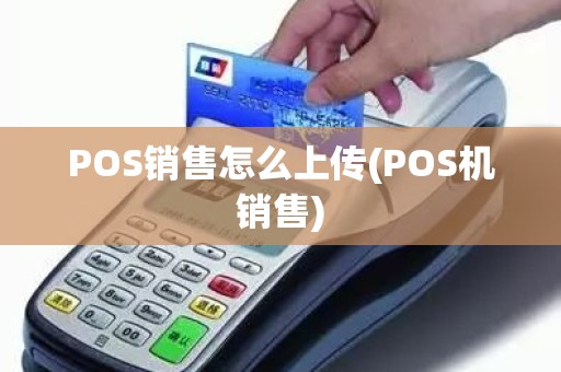 POS销售怎么上传(POS机销售)