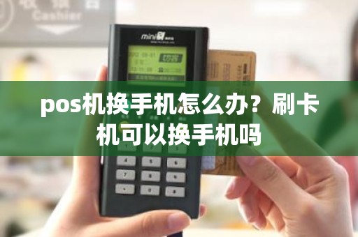 pos机换手机怎么办？刷卡机可以换手机吗