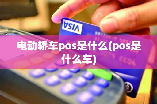 电动轿车pos是什么(pos是什么车)