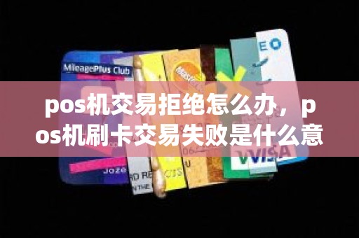 pos机交易拒绝怎么办，pos机刷卡交易失败是什么意思