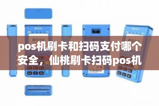 pos机刷卡和扫码支付哪个安全，仙桃刷卡扫码pos机