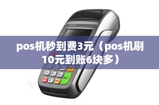 pos机秒到费3元（pos机刷10元到账6块多）