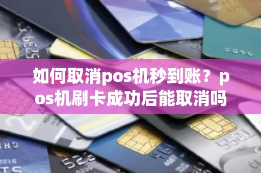 如何取消pos机秒到账？pos机刷卡成功后能取消吗