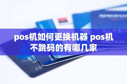 pos机如何更换机器 pos机不跳码的有哪几家