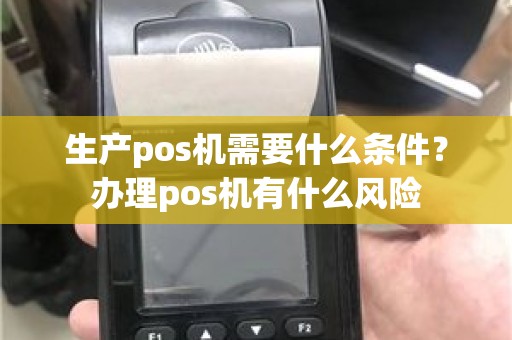 生产pos机需要什么条件？办理pos机有什么风险