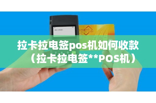 拉卡拉电签pos机如何收款（拉卡拉电签**POS机）