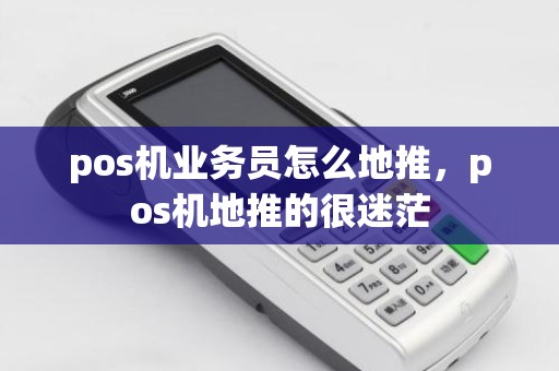 pos机业务员怎么地推，pos机地推的很迷茫