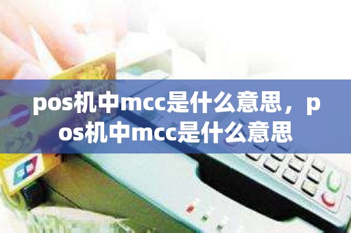 pos机中mcc是什么意思，pos机中mcc是什么意思