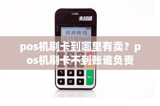 pos机刷卡到哪里有卖？pos机刷卡不到账谁负责