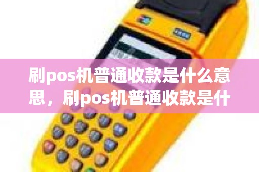 刷pos机普通收款是什么意思，刷pos机普通收款是什么意思