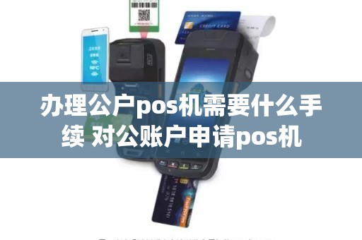 办理公户pos机需要什么手续 对公账户申请pos机