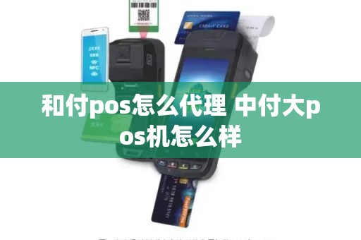 和付pos怎么代理 中付大pos机怎么样