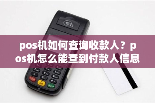 pos机如何查询收款人？pos机怎么能查到付款人信息