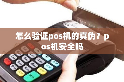 怎么验证pos机的真伪？pos机安全吗