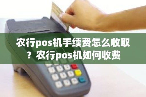 农行pos机手续费怎么收取？农行pos机如何收费
