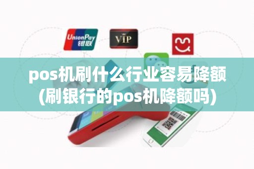pos机刷什么行业容易降额(刷银行的pos机降额吗)