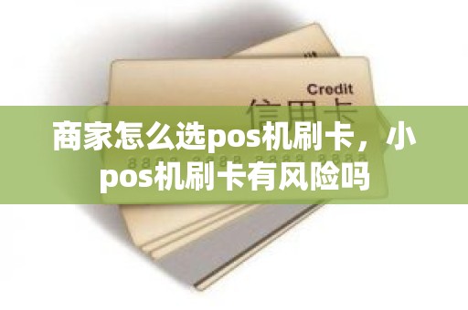 商家怎么选pos机刷卡，小pos机刷卡有风险吗