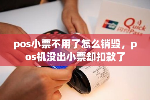 pos小票不用了怎么销毁，pos机没出小票却扣款了