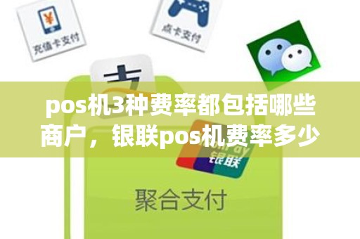 pos机3种费率都包括哪些商户，银联pos机费率多少