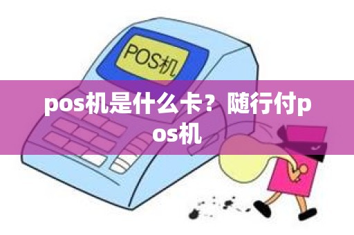 pos机是什么卡？随行付pos机