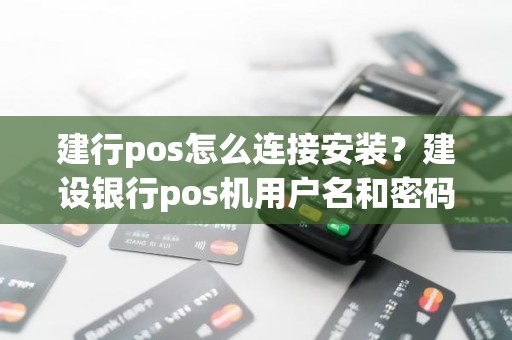 建行pos怎么连接安装？建设银行pos机用户名和密码多少