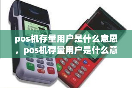 pos机存量用户是什么意思，pos机存量用户是什么意思
