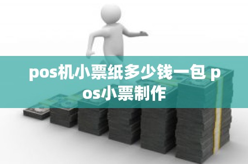 pos机小票纸多少钱一包 pos小票制作