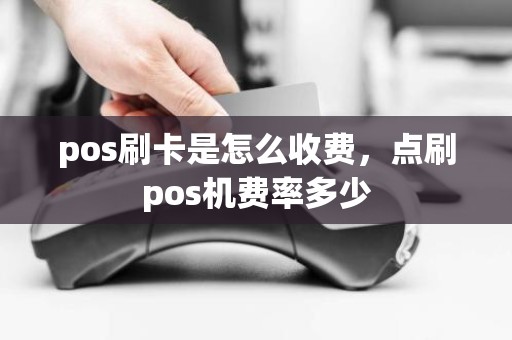pos刷卡是怎么收费，点刷pos机费率多少