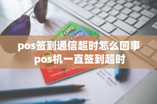 pos签到通信超时怎么回事 pos机一直签到超时