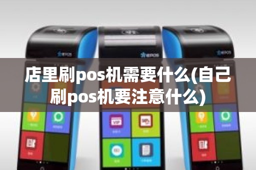 店里刷pos机需要什么(自己刷pos机要注意什么)