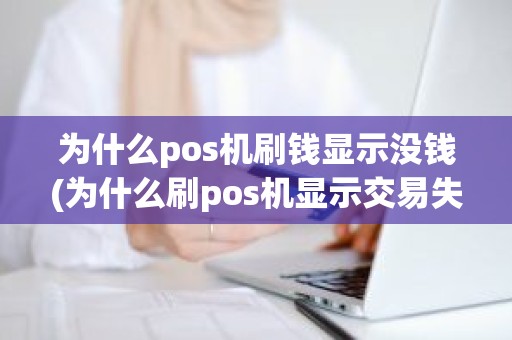 为什么pos机刷钱显示没钱(为什么刷pos机显示交易失败)