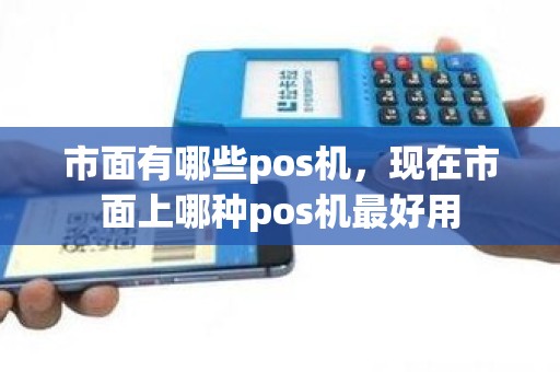 市面有哪些pos机，现在市面上哪种pos机最好用