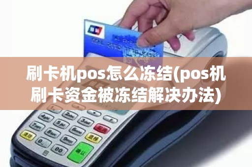 刷卡机pos怎么冻结(pos机刷卡资金被冻结解决办法)