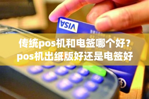 传统pos机和电签哪个好？pos机出纸版好还是电签好