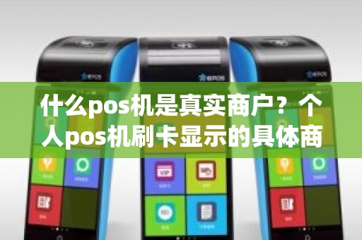 什么pos机是真实商户？个人pos机刷卡显示的具体商家