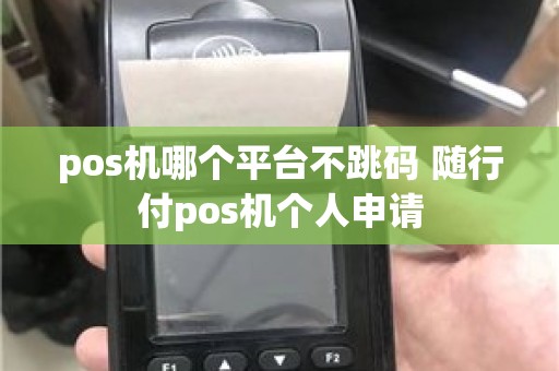 pos机哪个平台不跳码 随行付pos机个人申请