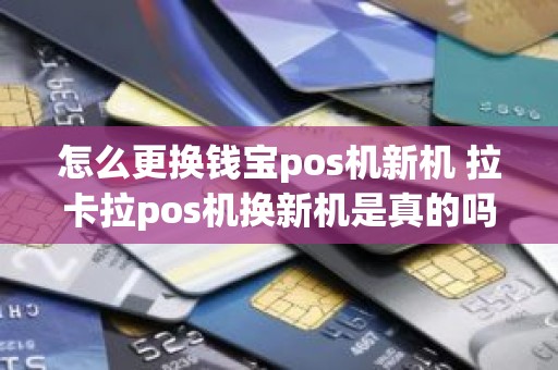 怎么更换钱宝pos机新机 拉卡拉pos机换新机是真的吗