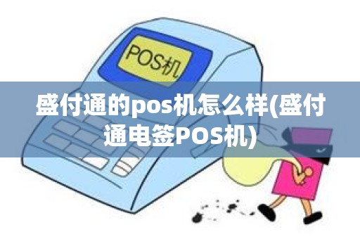 盛付通的pos机怎么样(盛付通电签POS机)