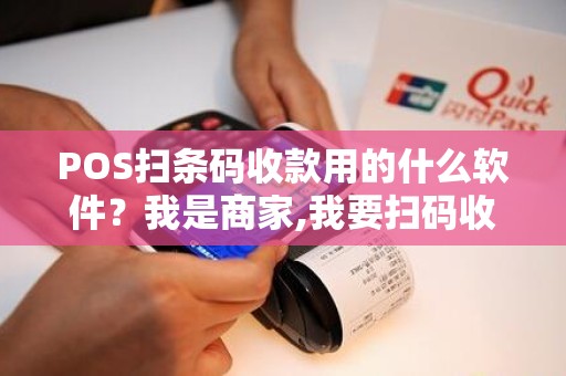 POS扫条码收款用的什么软件？我是商家,我要扫码收款