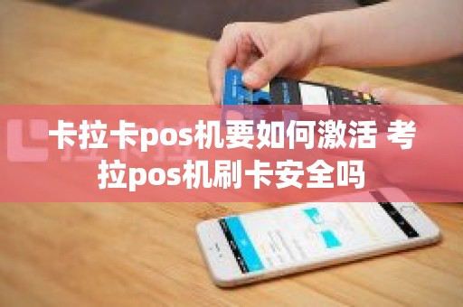卡拉卡pos机要如何激活 考拉pos机刷卡安全吗