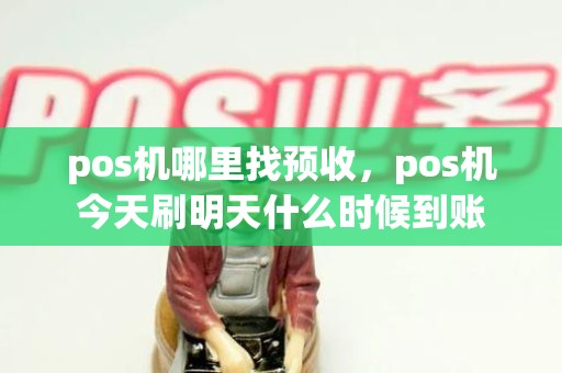 pos机哪里找预收，pos机今天刷明天什么时候到账