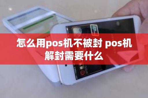 怎么用pos机不被封 pos机解封需要什么