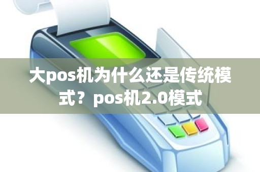 大pos机为什么还是传统模式？pos机2.0模式
