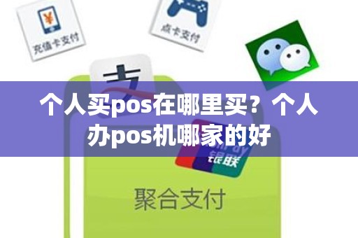 个人买pos在哪里买？个人办pos机哪家的好
