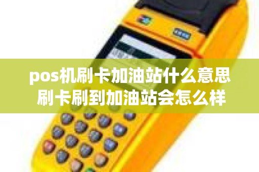 pos机刷卡加油站什么意思 刷卡刷到加油站会怎么样
