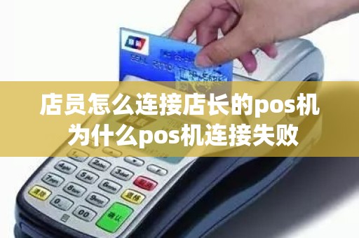 店员怎么连接店长的pos机 为什么pos机连接失败