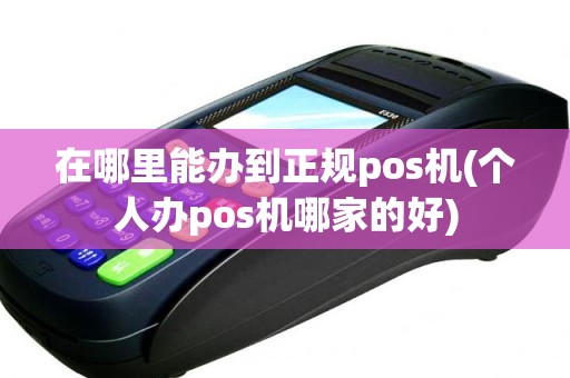 在哪里能办到正规pos机(个人办pos机哪家的好)