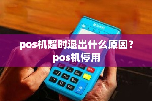 pos机超时退出什么原因？pos机停用