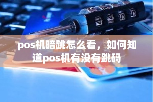 pos机暗跳怎么看，如何知道pos机有没有跳码