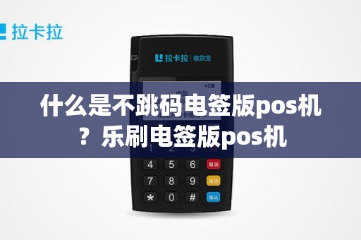 什么是不跳码电签版pos机？乐刷电签版pos机
